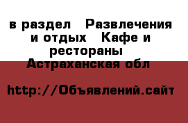  в раздел : Развлечения и отдых » Кафе и рестораны . Астраханская обл.